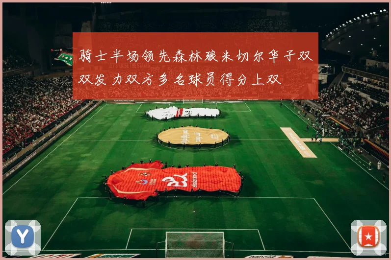 骑士半场领先森林狼米切尔华子双双发力双方多名球员得分上双