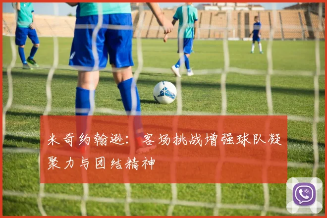 米奇约翰逊：客场挑战增强球队凝聚力与团结精神