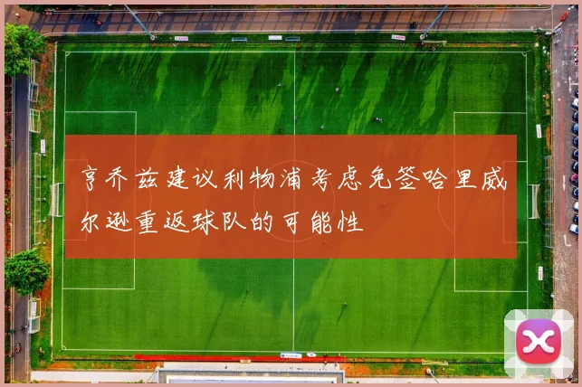 亨乔兹建议利物浦考虑免签哈里威尔逊重返球队的可能性