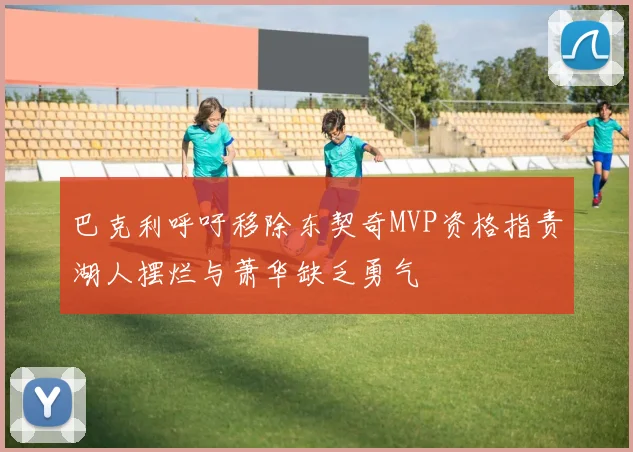 巴克利呼吁移除东契奇MVP资格指责湖人摆烂与萧华缺乏勇气