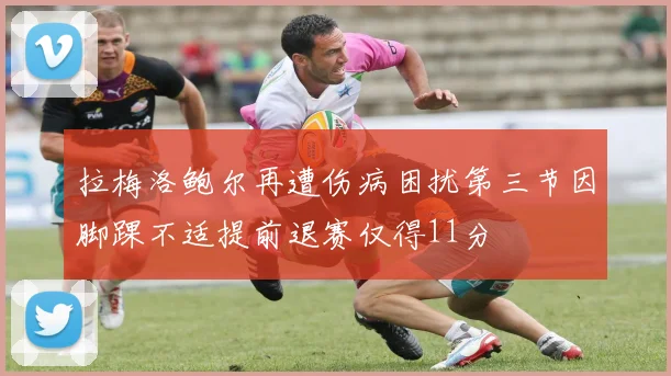 拉梅洛鲍尔再遭伤病困扰第三节因脚踝不适提前退赛仅得11分