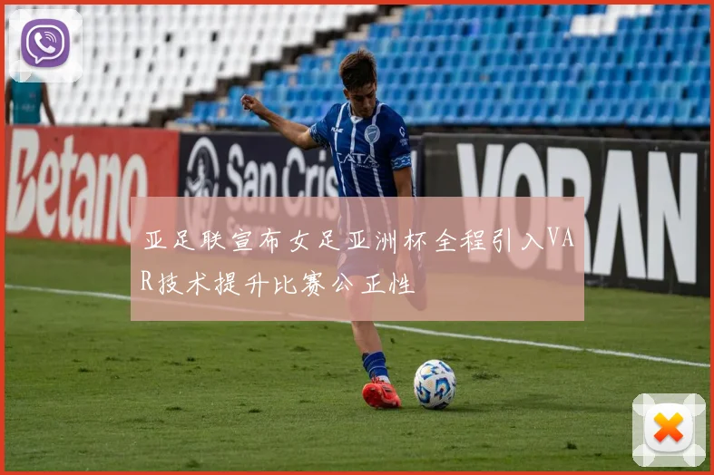 亚足联宣布女足亚洲杯全程引入VAR技术提升比赛公正性