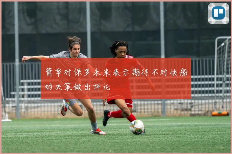 萧华对保罗未来表示期待不对快船的决策做出评论