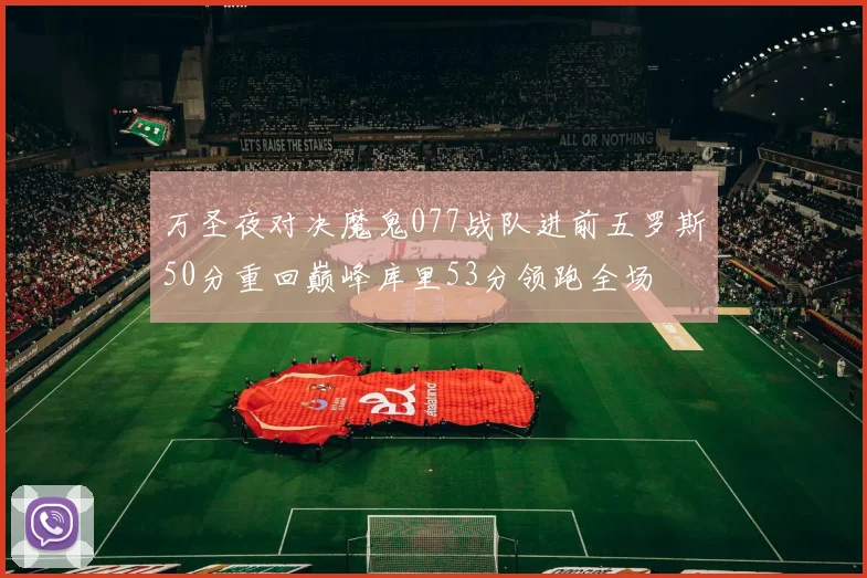 万圣夜对决魔鬼077战队进前五罗斯50分重回巅峰库里53分领跑全场