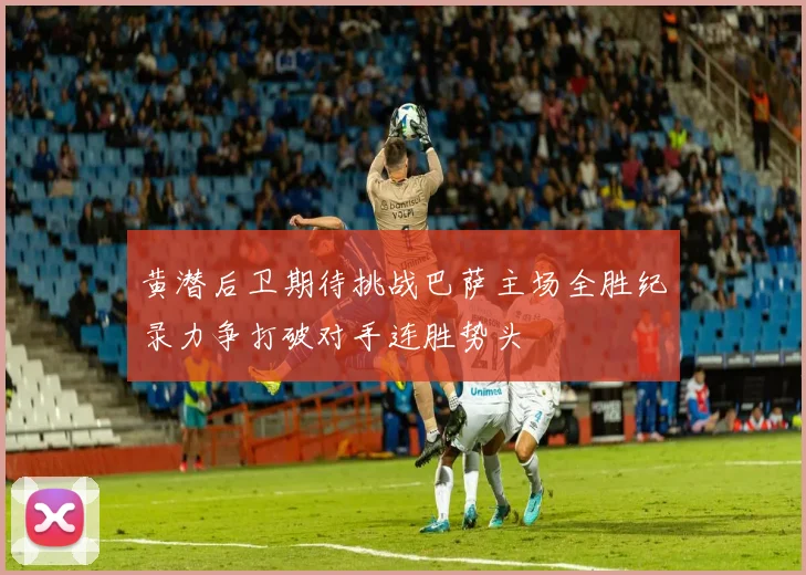 黄潜后卫期待挑战巴萨主场全胜纪录力争打破对手连胜势头