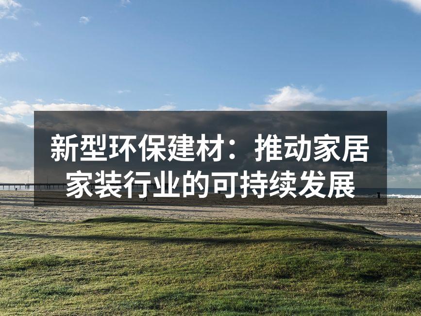新型环保建材：推动家居家装行业的可持续发展