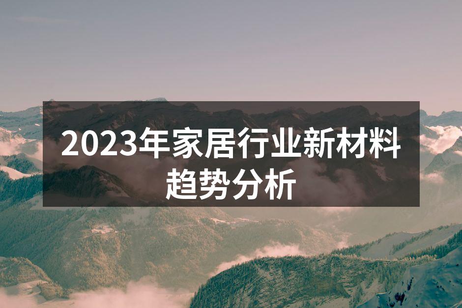 2023年家居行业新材料趋势分析