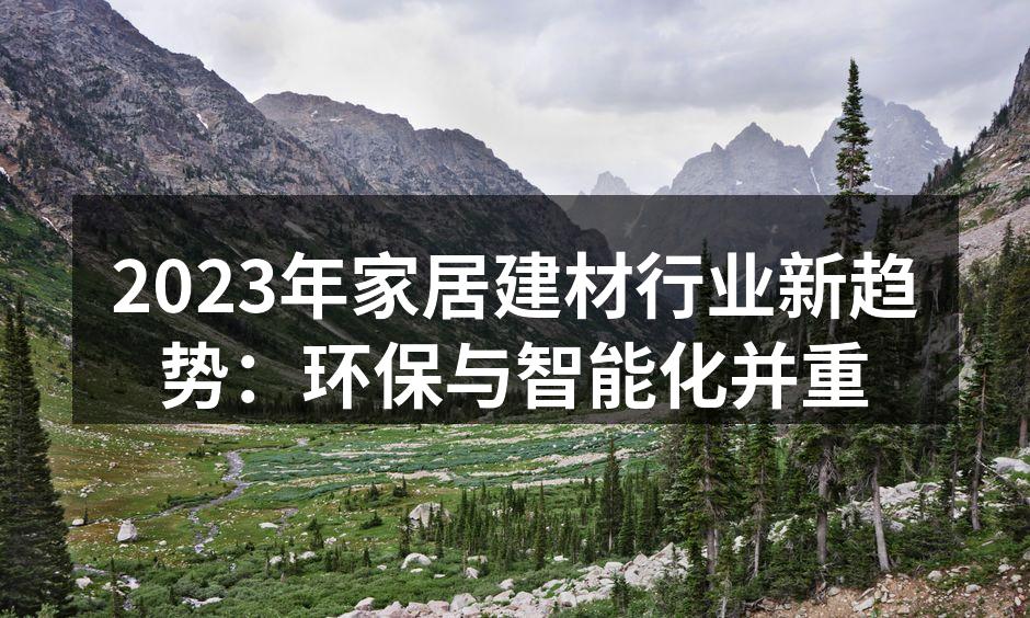 2023年家居建材行业新趋势：环保与智能化并重