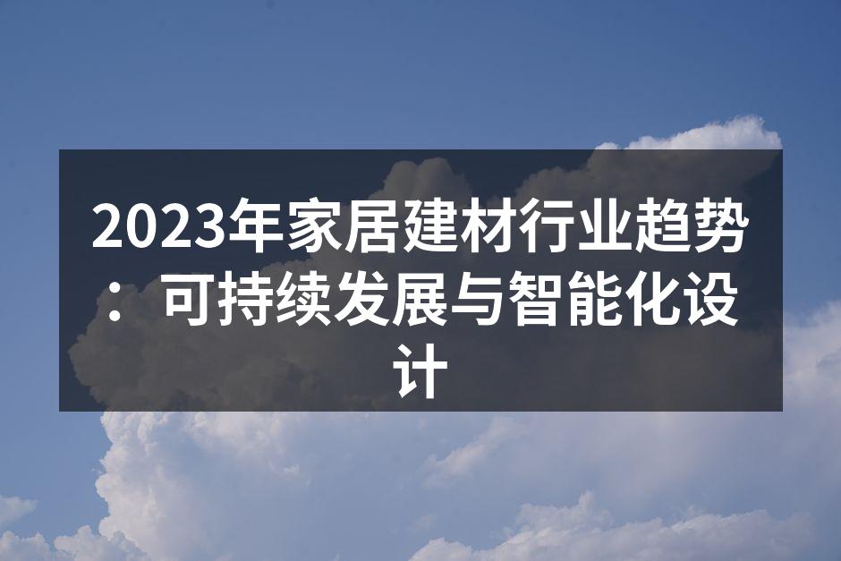 2023年家居建材行业趋势：可持续发展与智能化设计