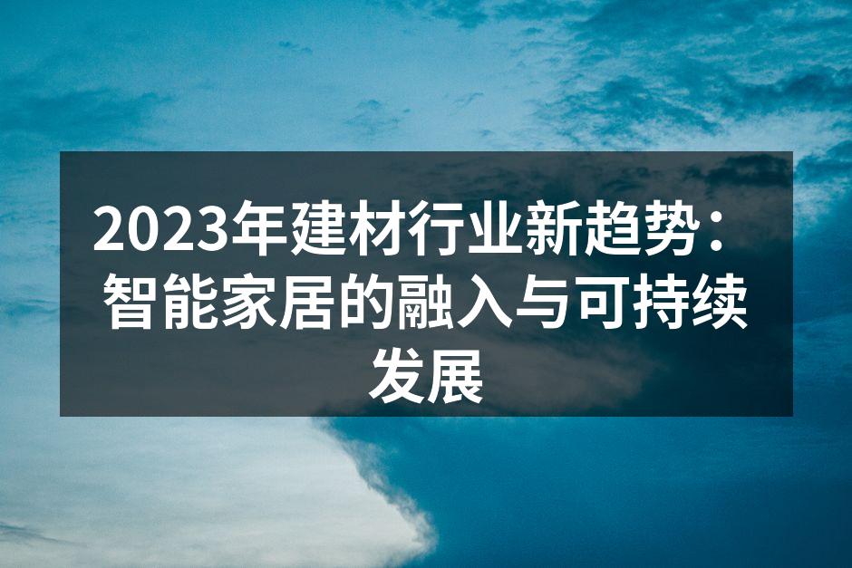 2023年建材行业新趋势：智能家居的融入与可持续发展